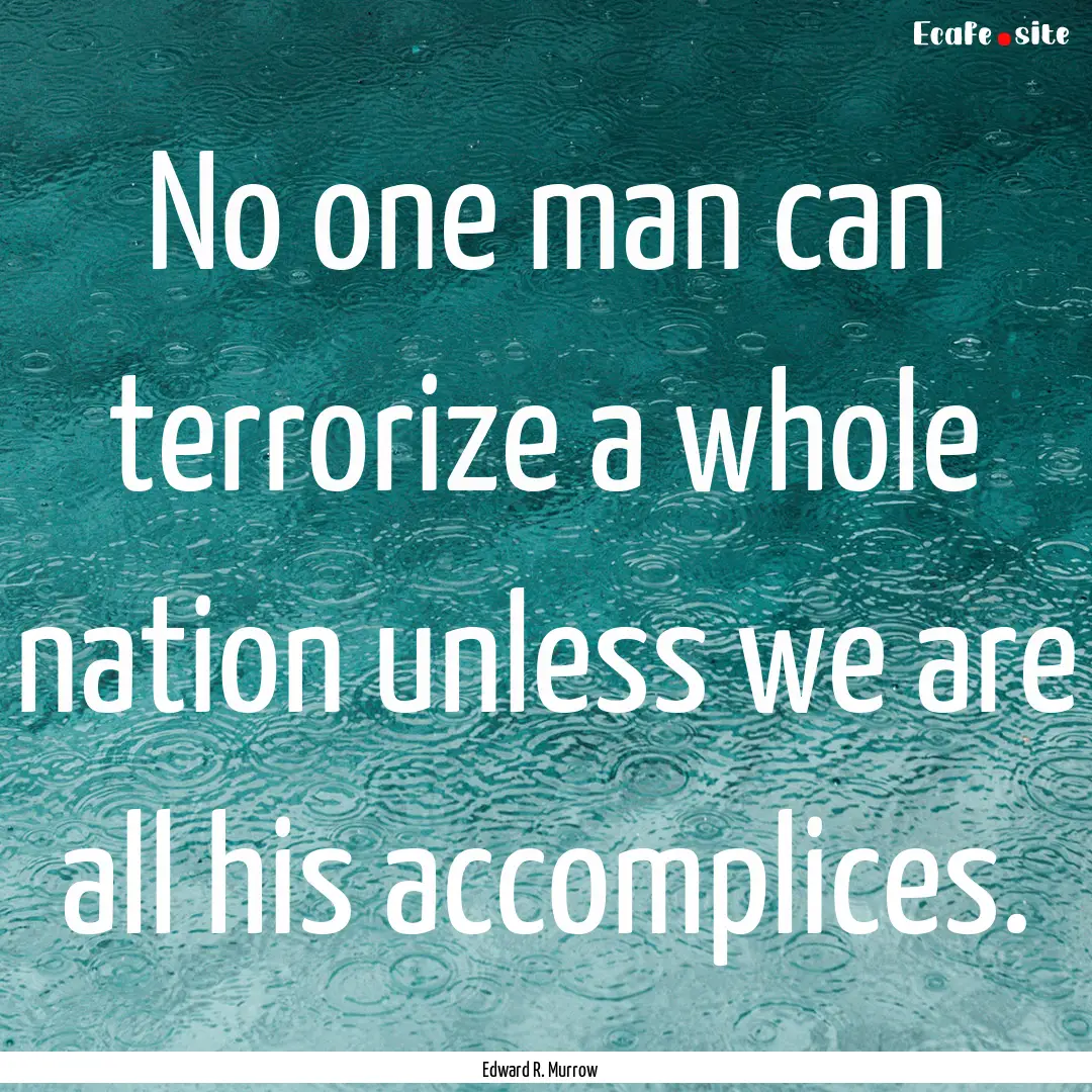 No one man can terrorize a whole nation unless.... : Quote by Edward R. Murrow