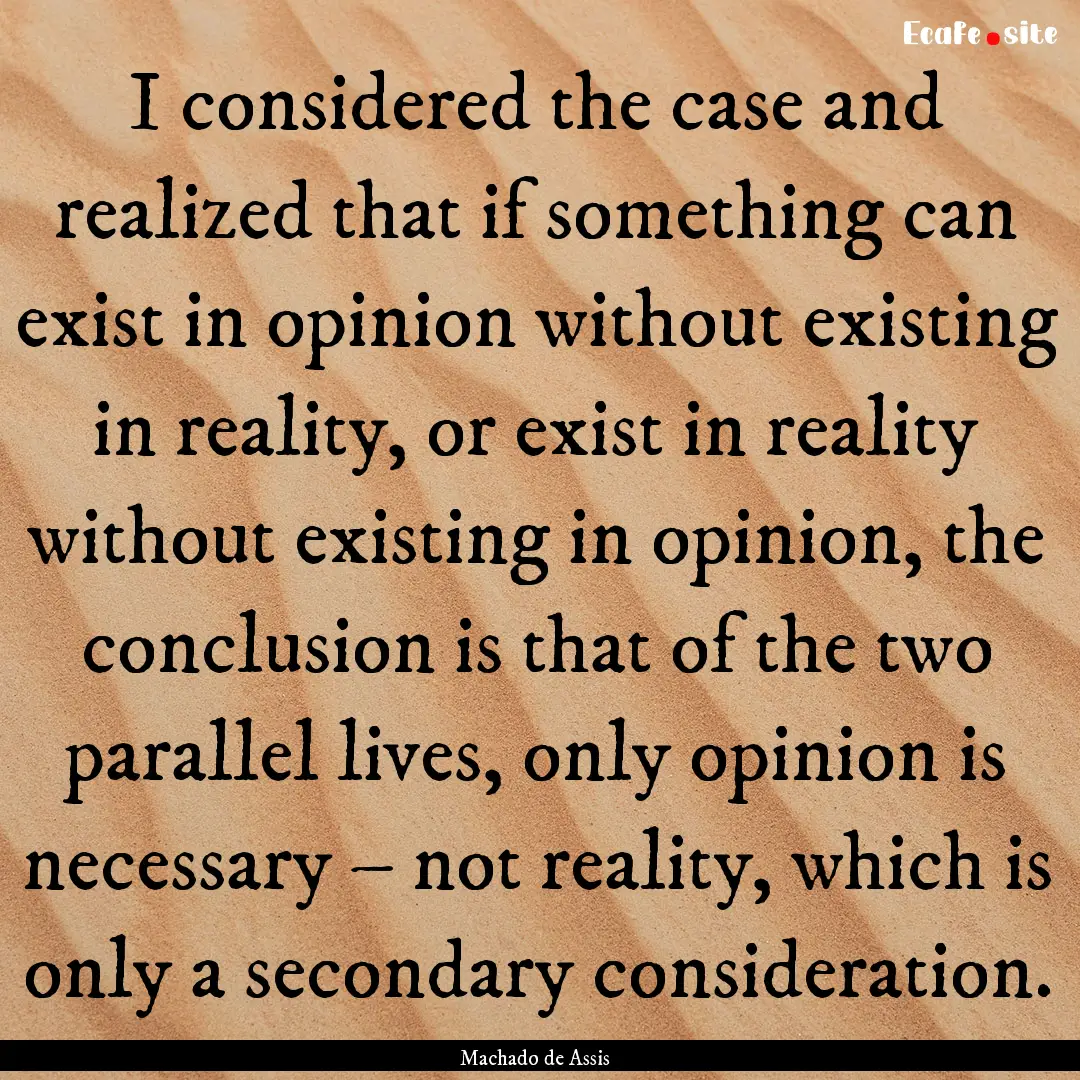 I considered the case and realized that if.... : Quote by Machado de Assis