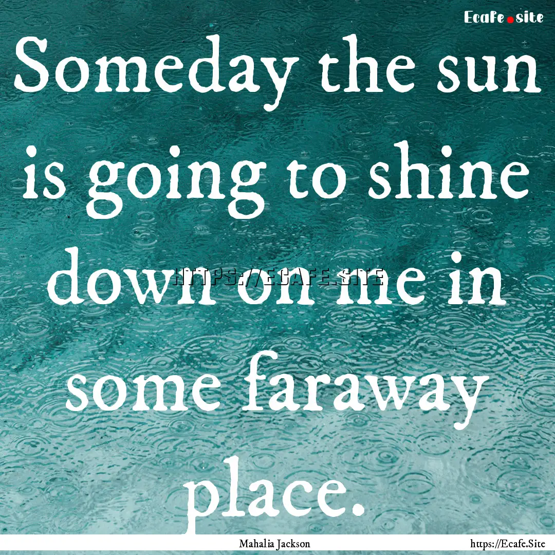 Someday the sun is going to shine down on.... : Quote by Mahalia Jackson