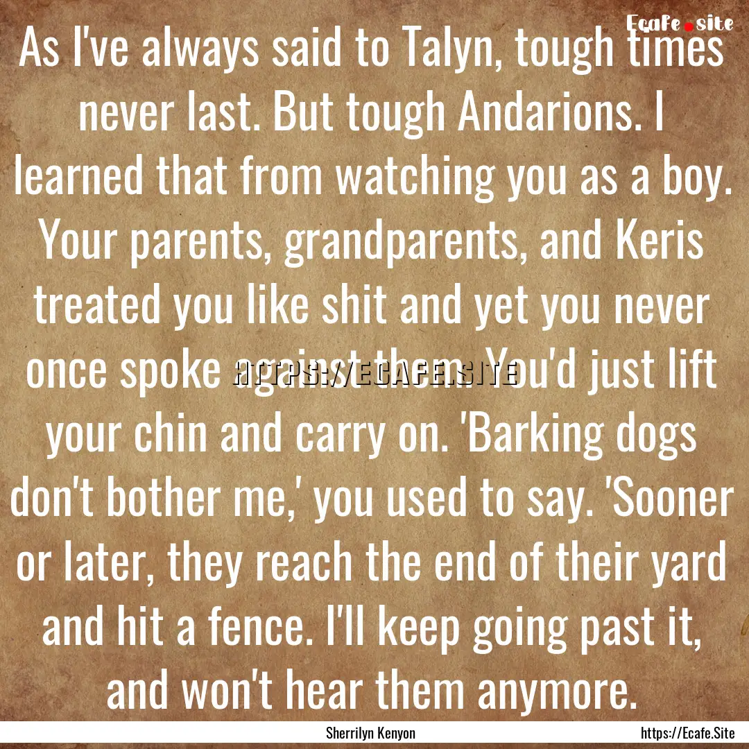 As I've always said to Talyn, tough times.... : Quote by Sherrilyn Kenyon