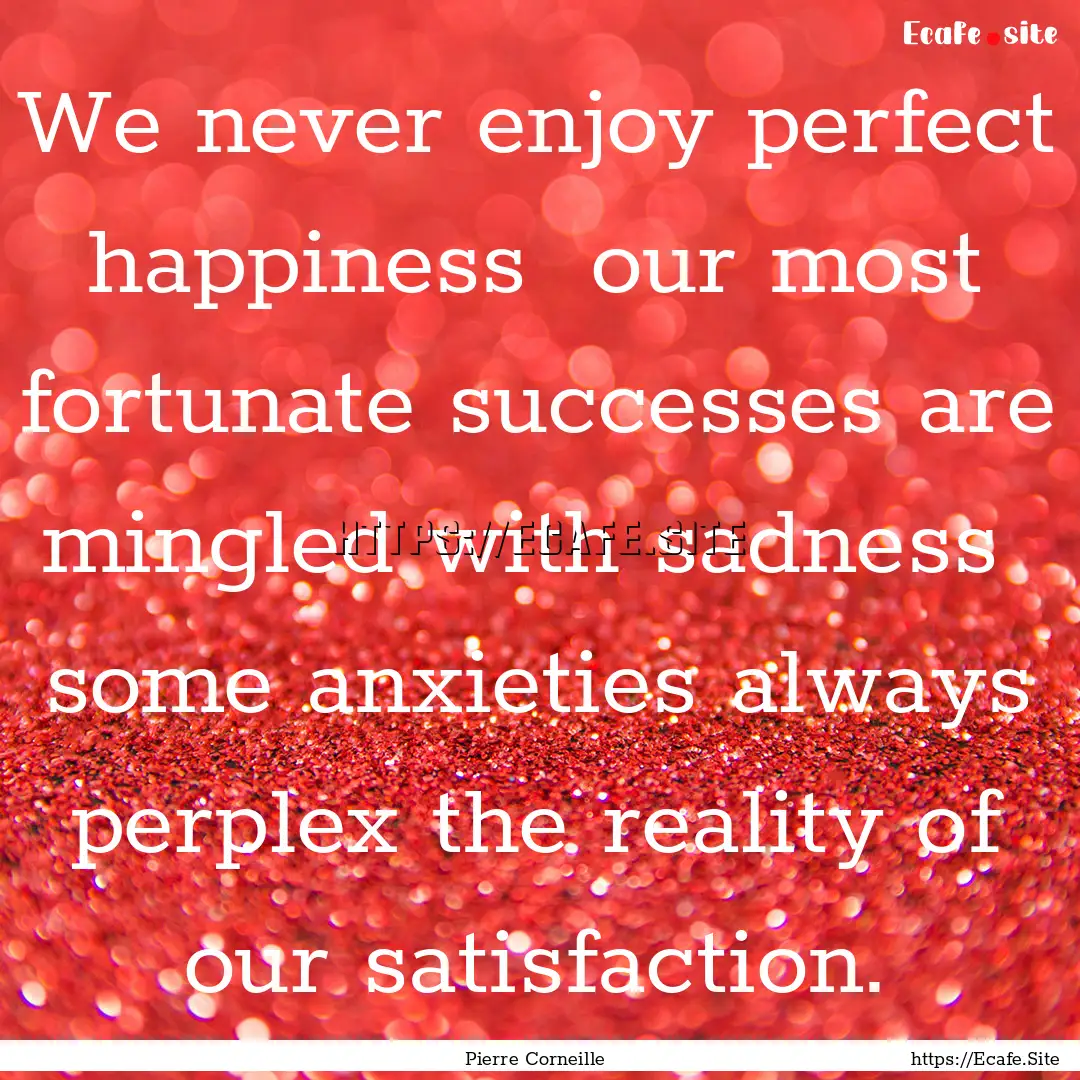 We never enjoy perfect happiness our most.... : Quote by Pierre Corneille