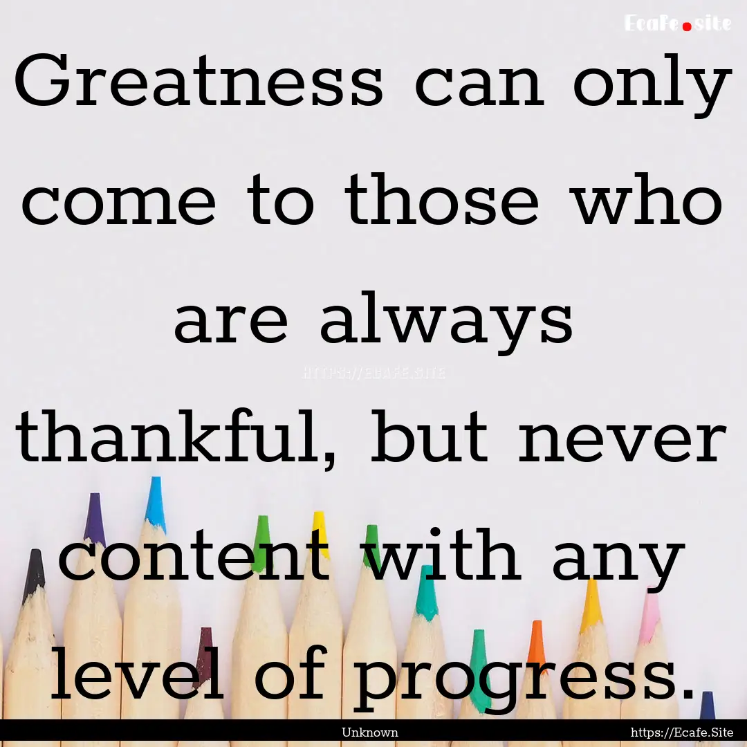 Greatness can only come to those who are.... : Quote by Unknown