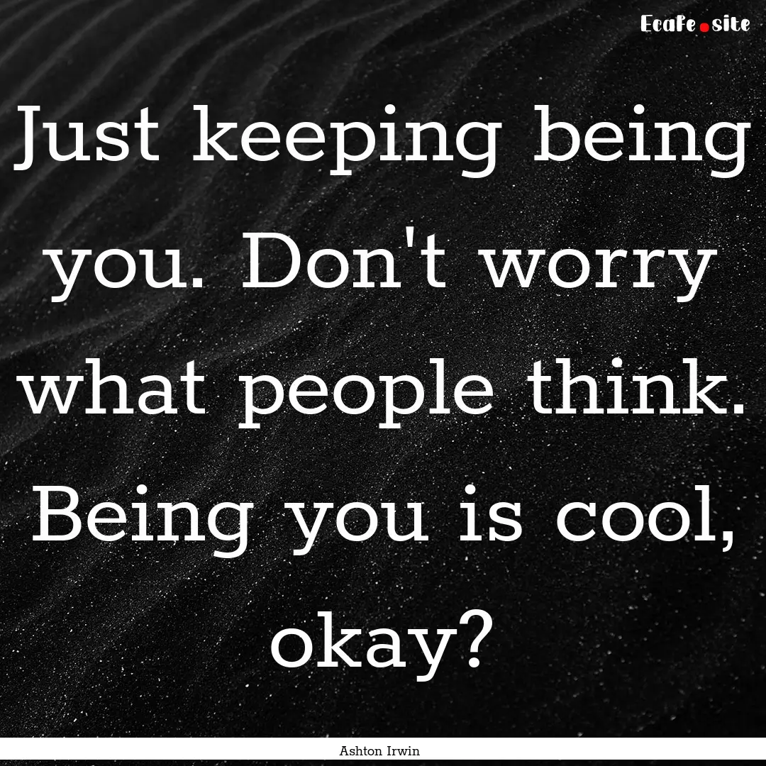 Just keeping being you. Don't worry what.... : Quote by Ashton Irwin