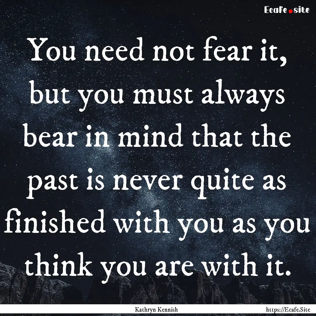 You need not fear it, but you must always.... : Quote by Kathryn Kennish