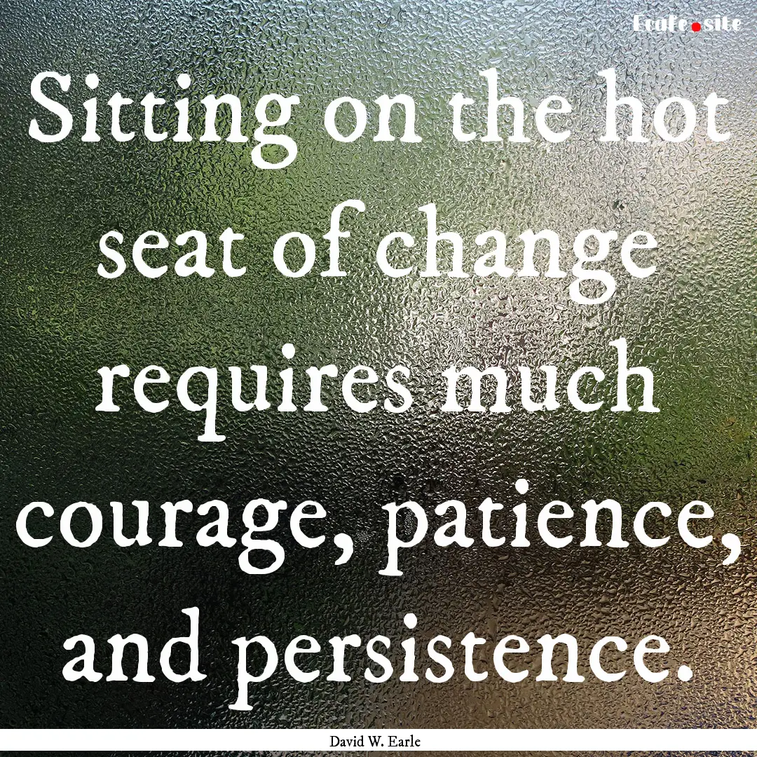 Sitting on the hot seat of change requires.... : Quote by David W. Earle