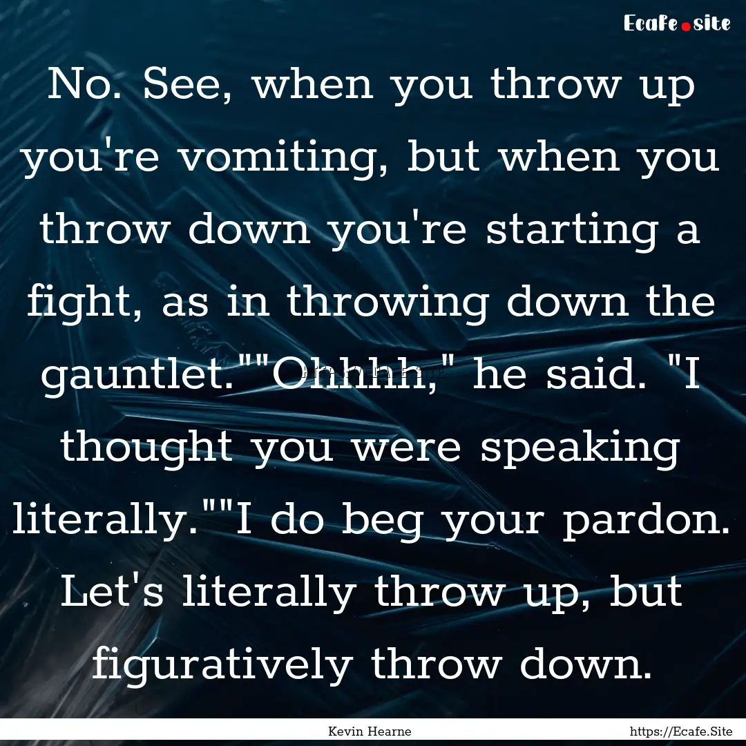 No. See, when you throw up you're vomiting,.... : Quote by Kevin Hearne