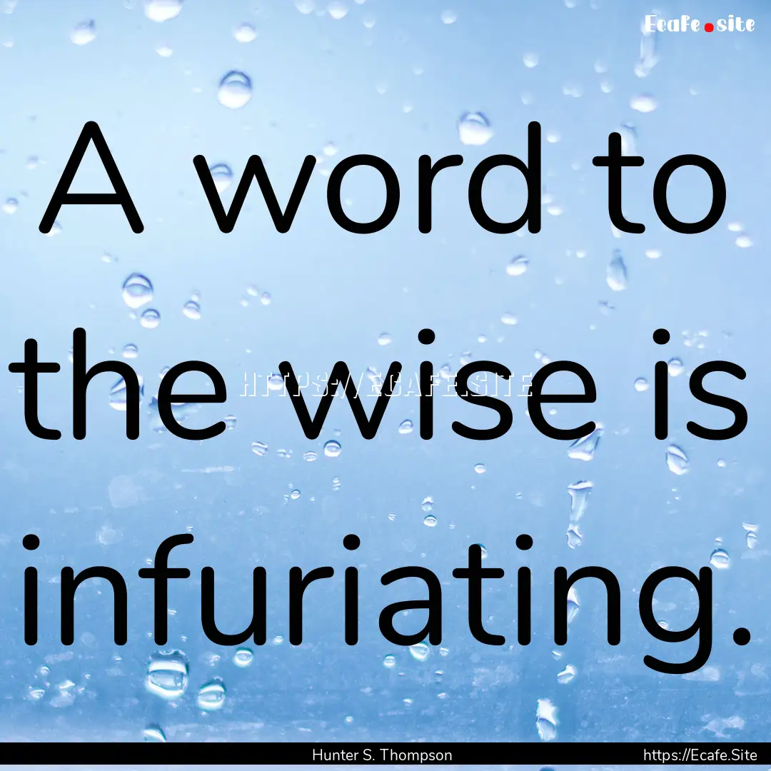 A word to the wise is infuriating. : Quote by Hunter S. Thompson