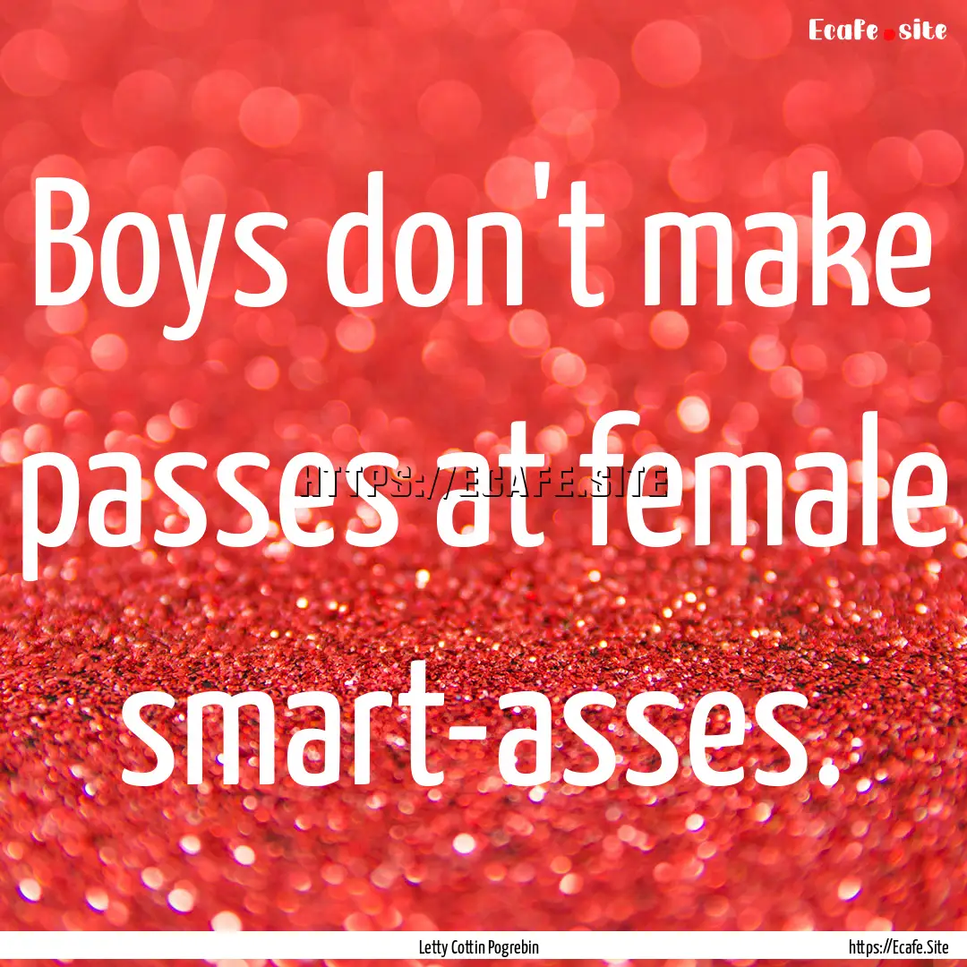 Boys don't make passes at female smart-asses..... : Quote by Letty Cottin Pogrebin