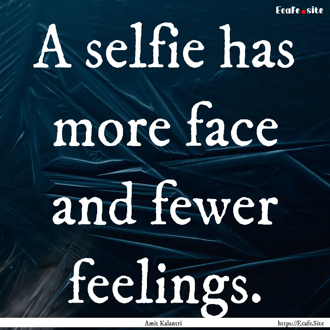 A selfie has more face and fewer feelings..... : Quote by Amit Kalantri