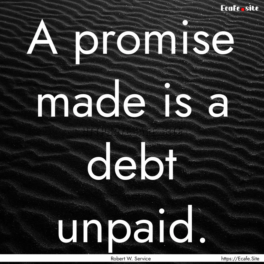 A promise made is a debt unpaid. : Quote by Robert W. Service