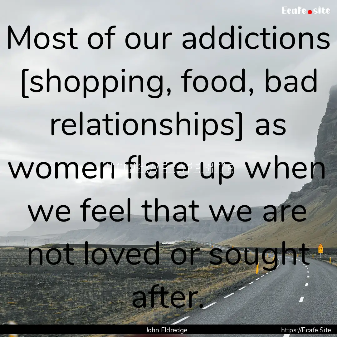 Most of our addictions [shopping, food, bad.... : Quote by John Eldredge