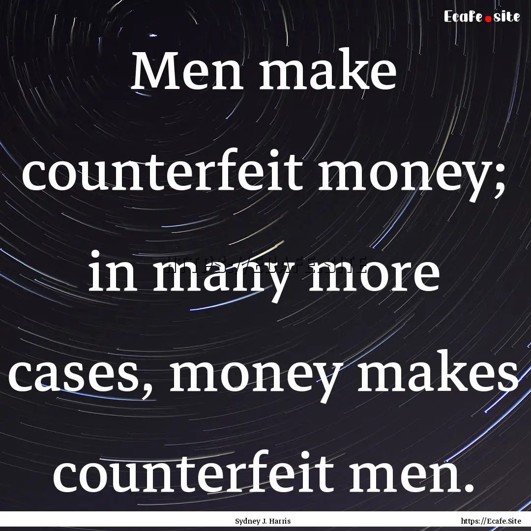 Men make counterfeit money; in many more.... : Quote by Sydney J. Harris