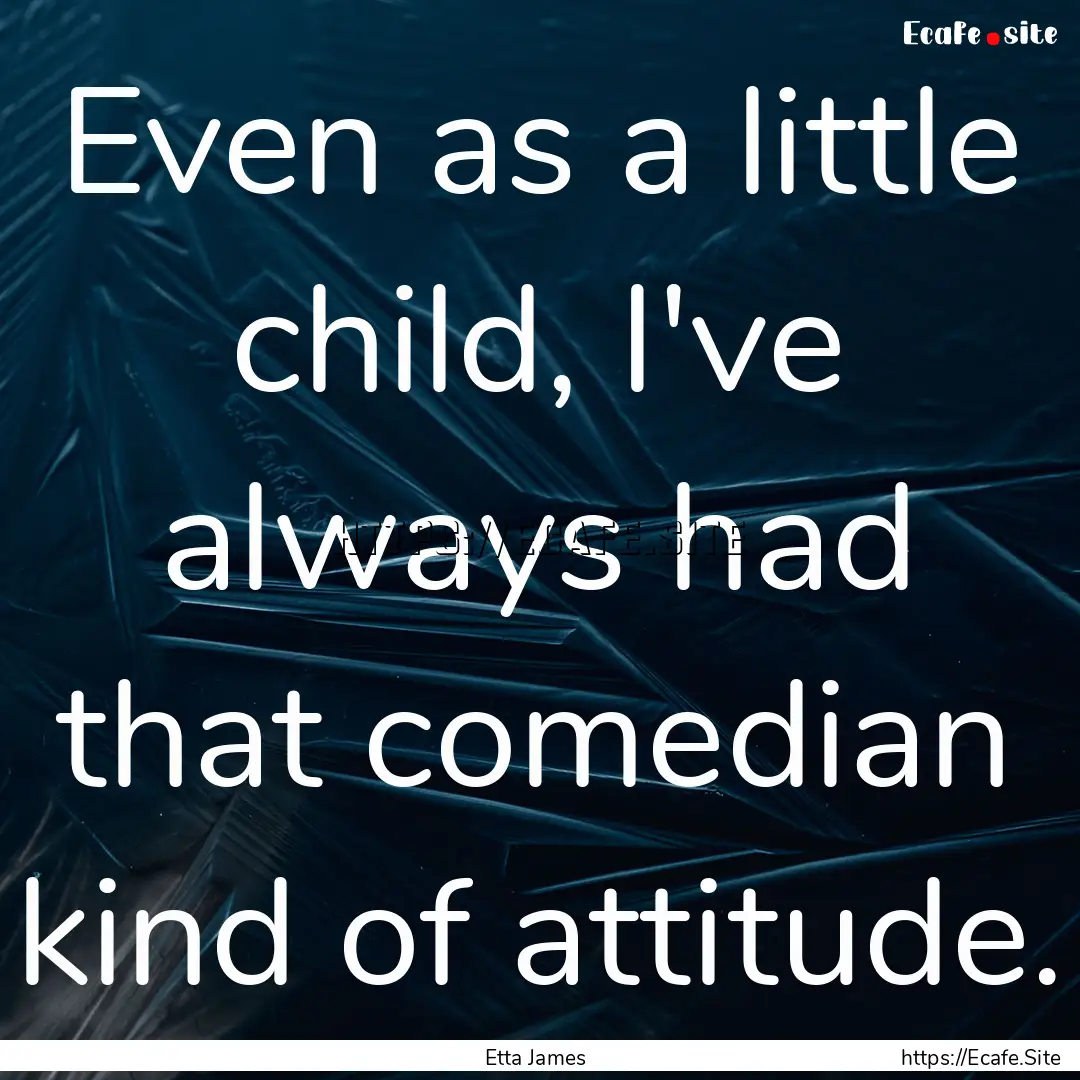 Even as a little child, I've always had that.... : Quote by Etta James