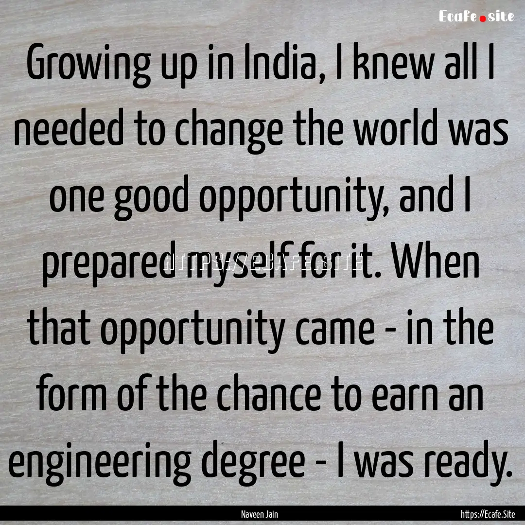 Growing up in India, I knew all I needed.... : Quote by Naveen Jain