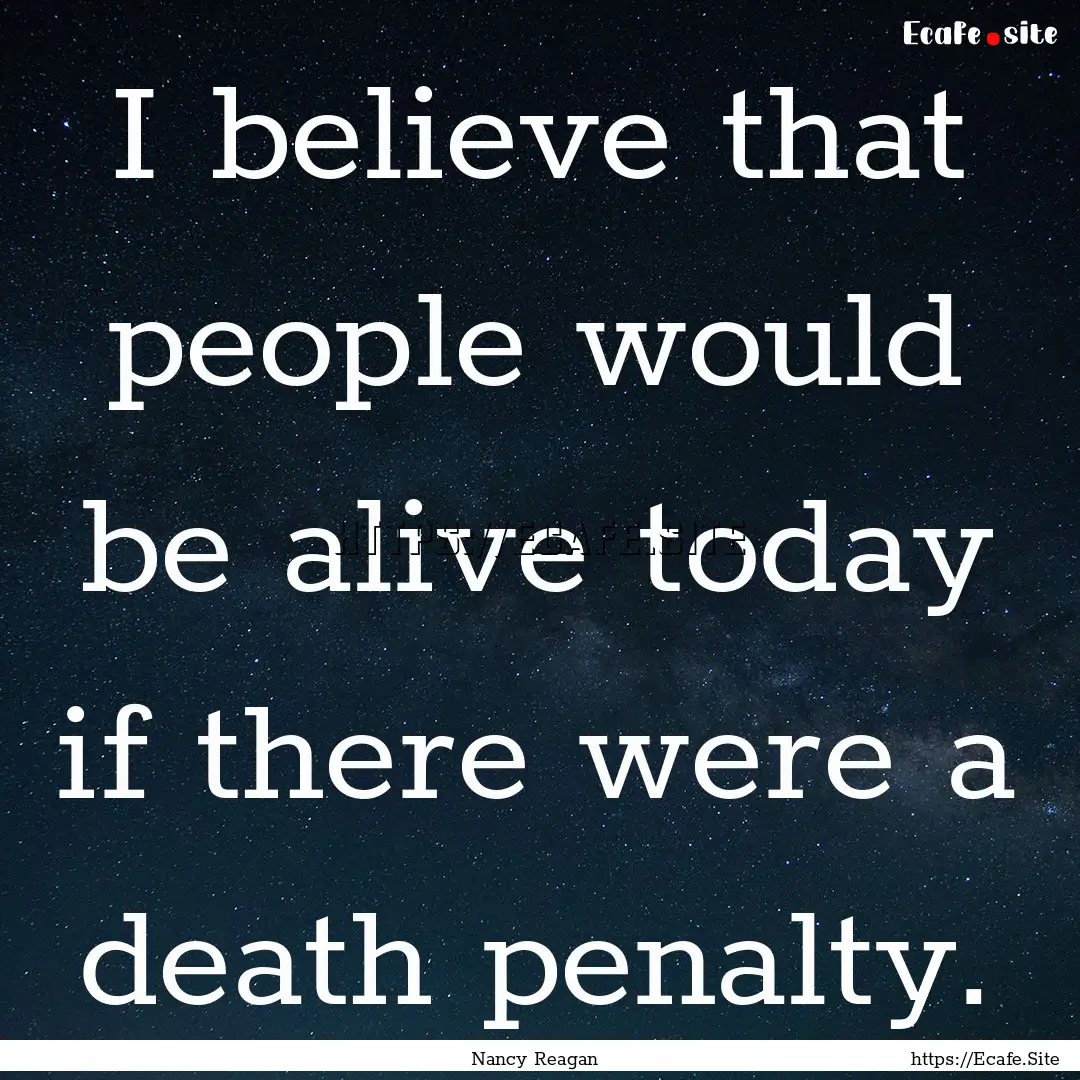 I believe that people would be alive today.... : Quote by Nancy Reagan