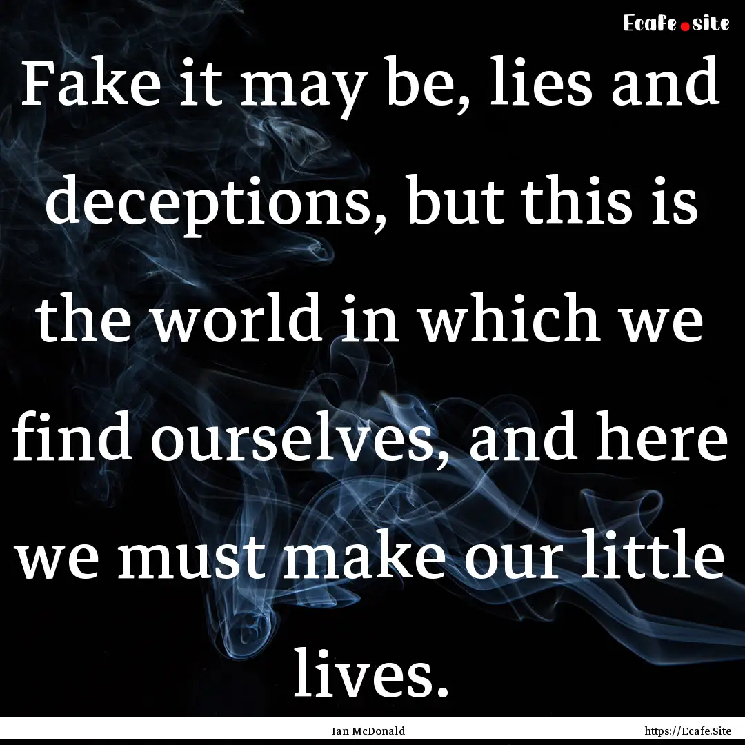 Fake it may be, lies and deceptions, but.... : Quote by Ian McDonald