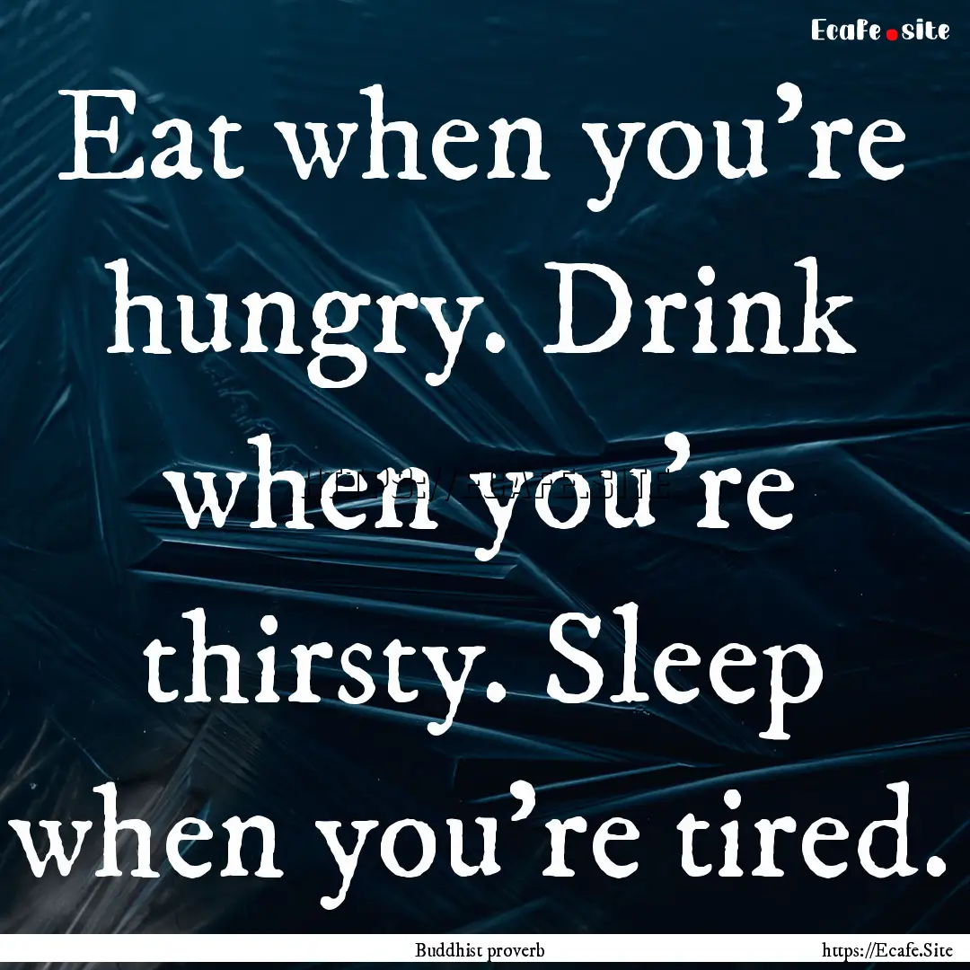 Eat when you're hungry. Drink when you're.... : Quote by Buddhist proverb