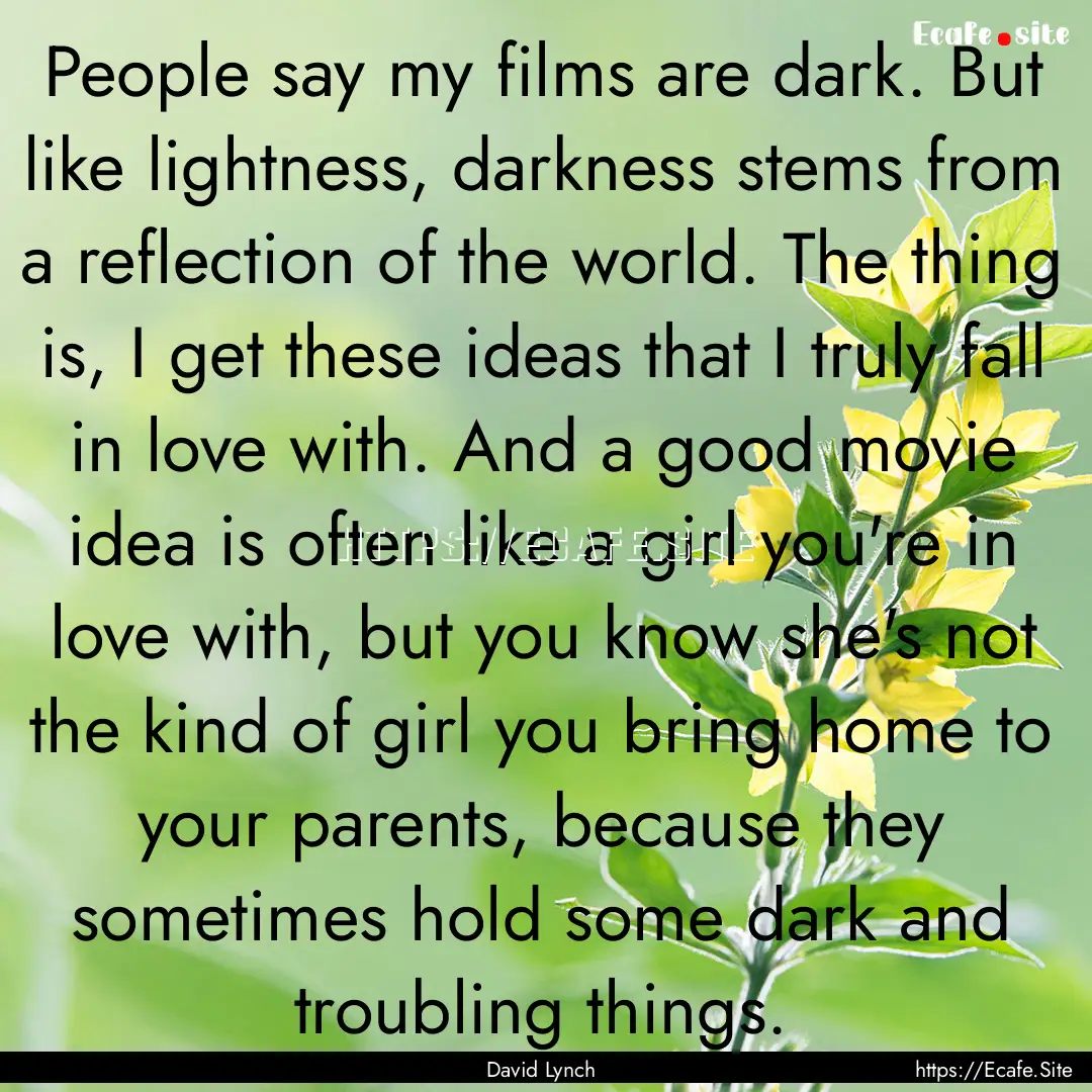 People say my films are dark. But like lightness,.... : Quote by David Lynch