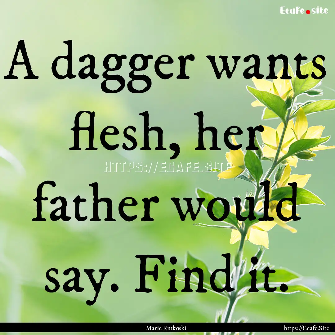 A dagger wants flesh, her father would say..... : Quote by Marie Rutkoski