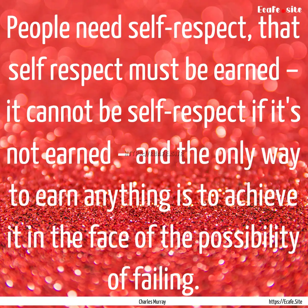 People need self-respect, that self respect.... : Quote by Charles Murray