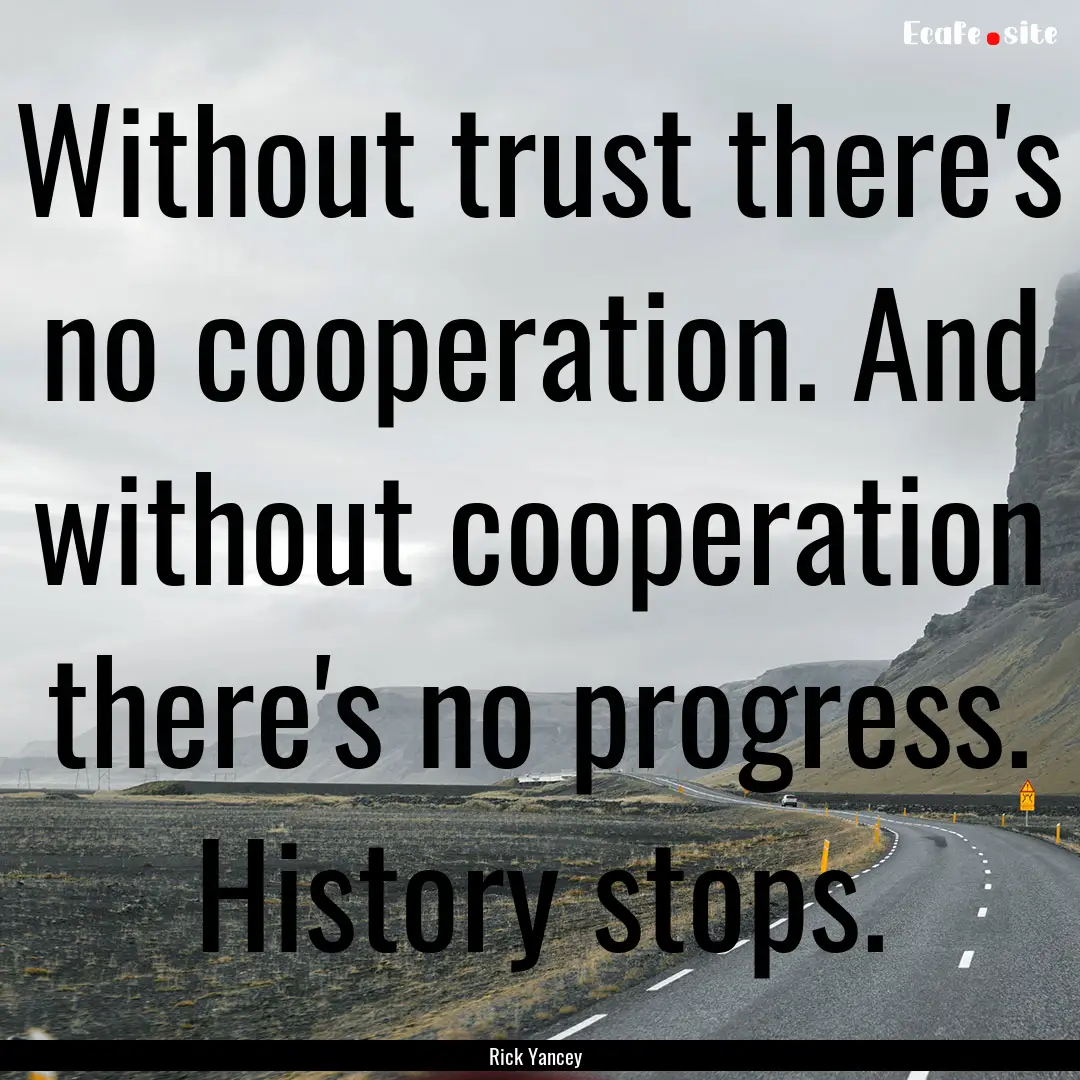 Without trust there's no cooperation. And.... : Quote by Rick Yancey