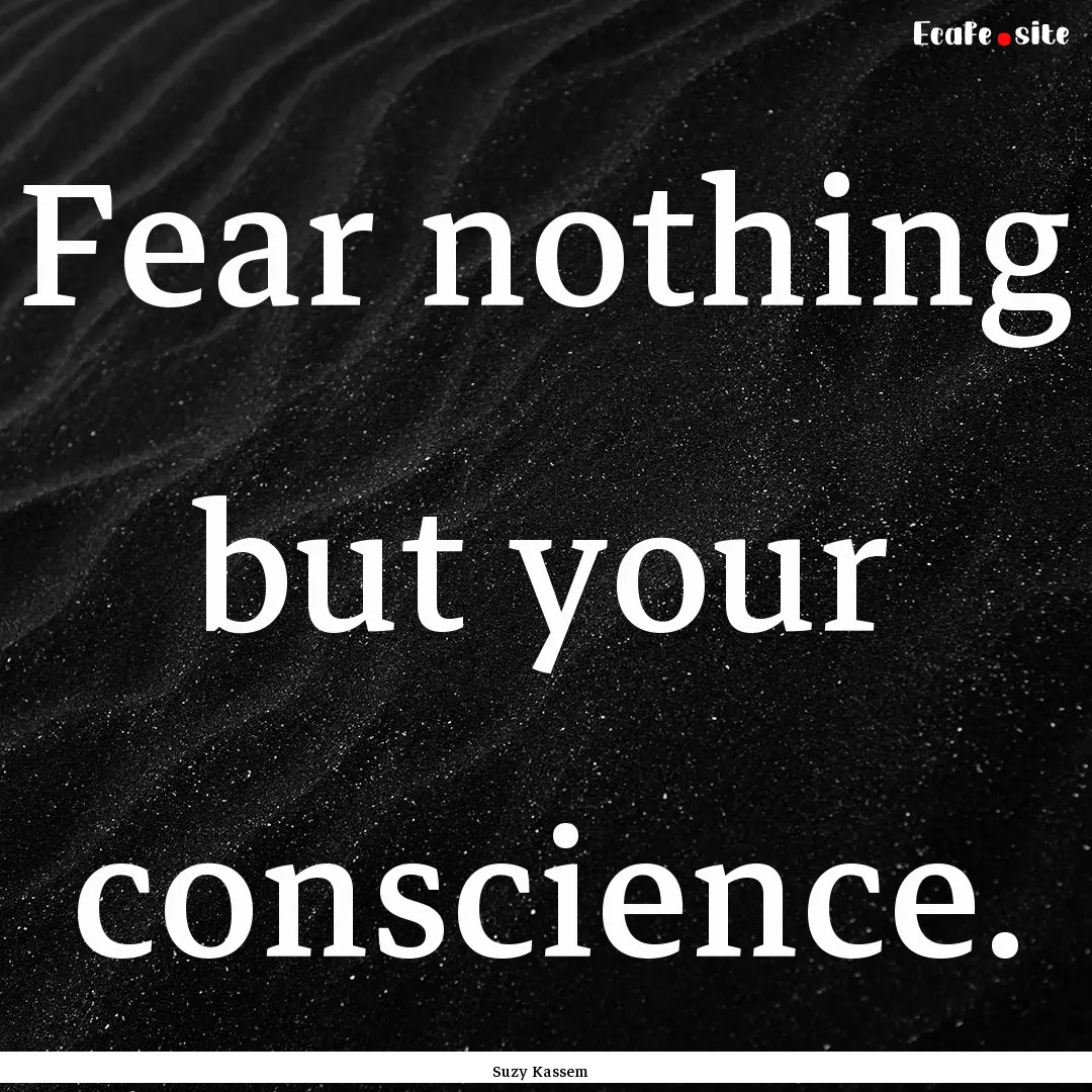 Fear nothing but your conscience. : Quote by Suzy Kassem