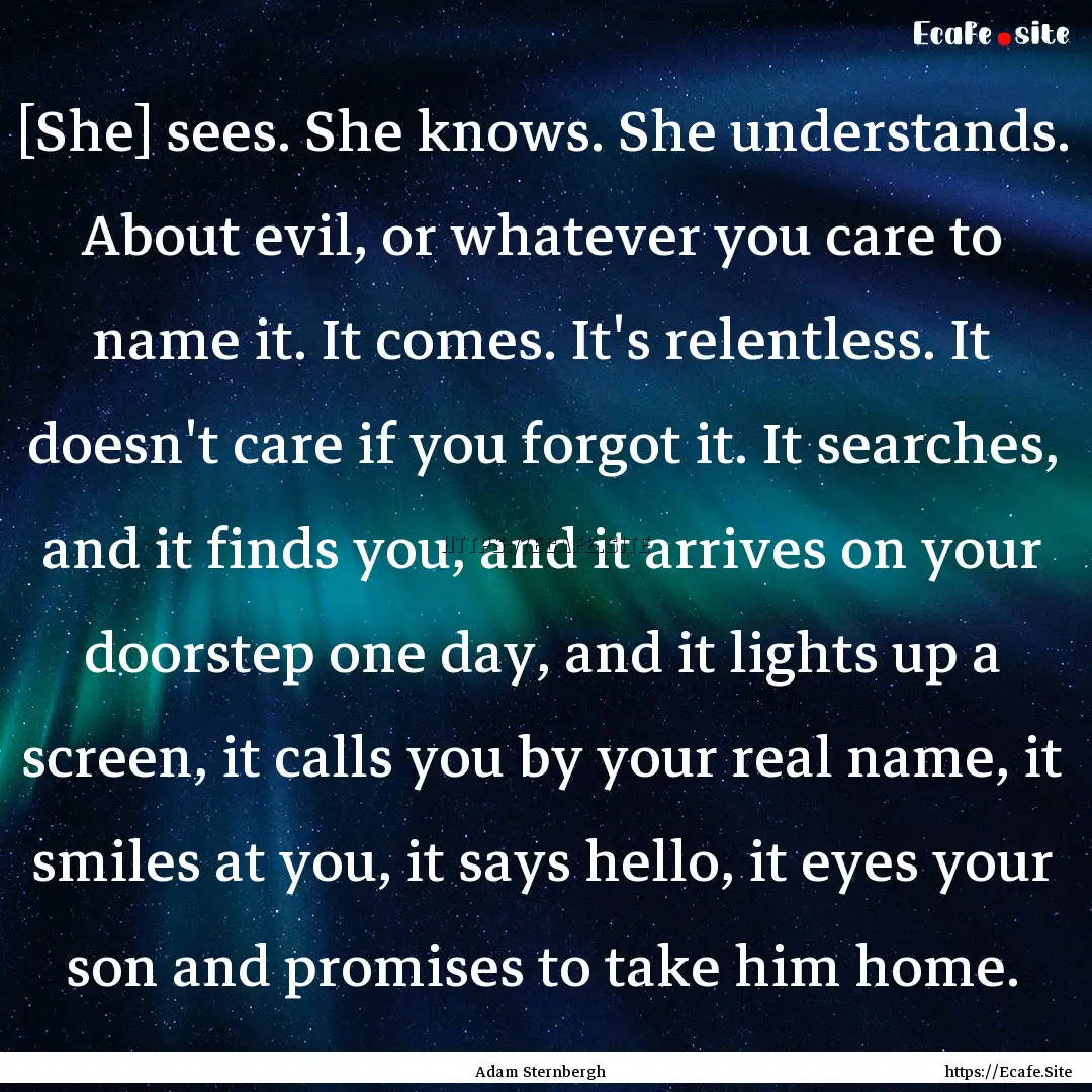 [She] sees. She knows. She understands. About.... : Quote by Adam Sternbergh