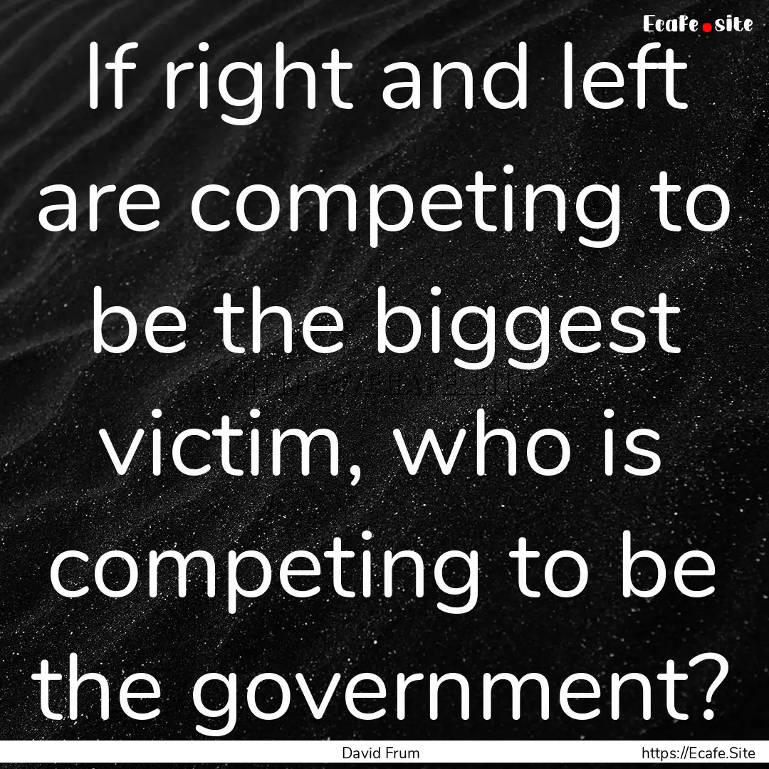 If right and left are competing to be the.... : Quote by David Frum