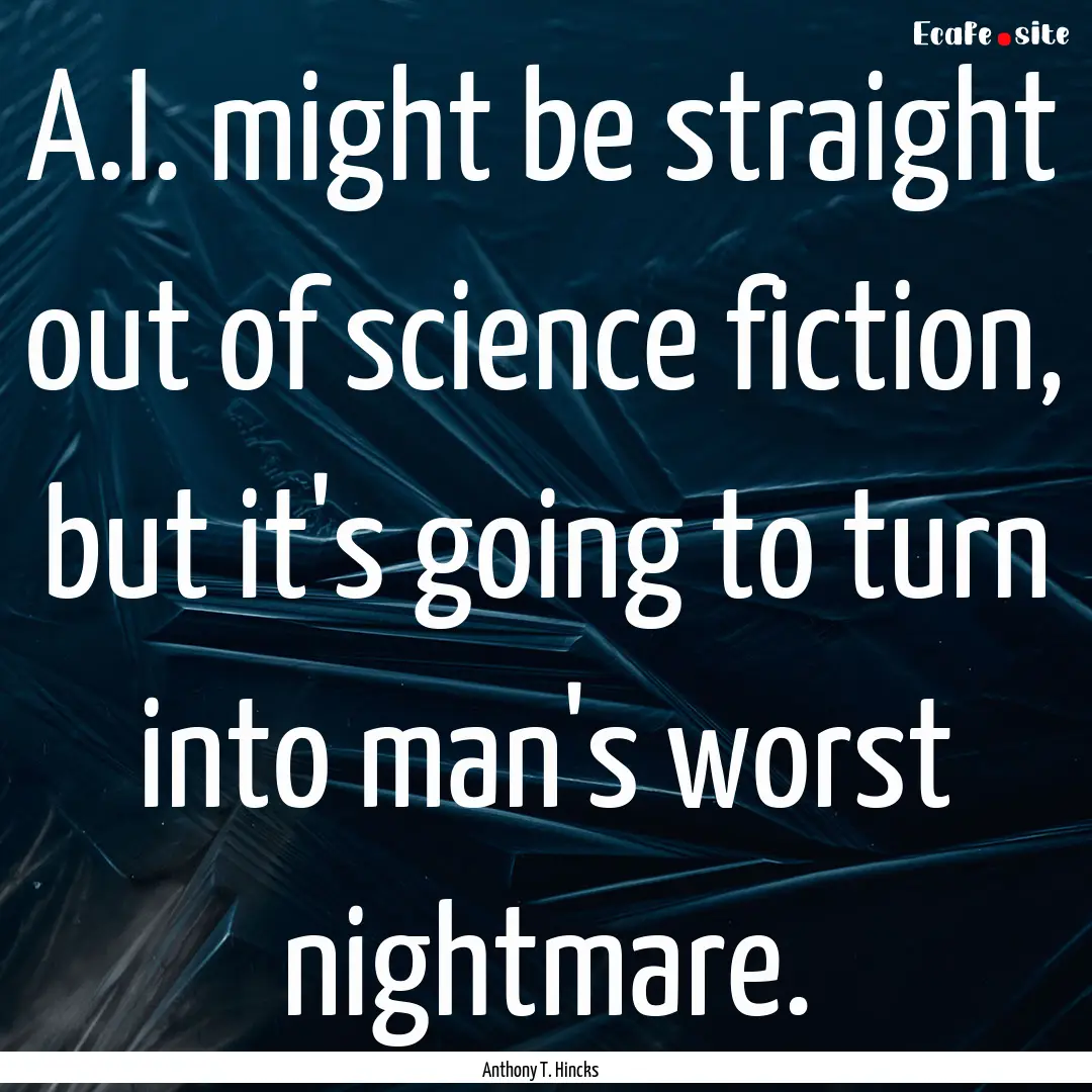 A.I. might be straight out of science fiction,.... : Quote by Anthony T. Hincks