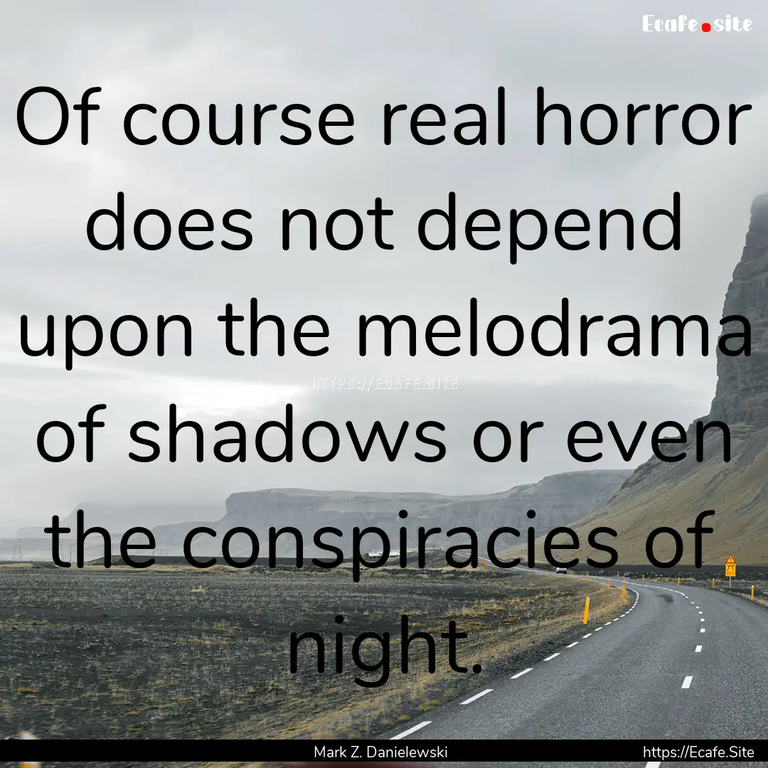 Of course real horror does not depend upon.... : Quote by Mark Z. Danielewski