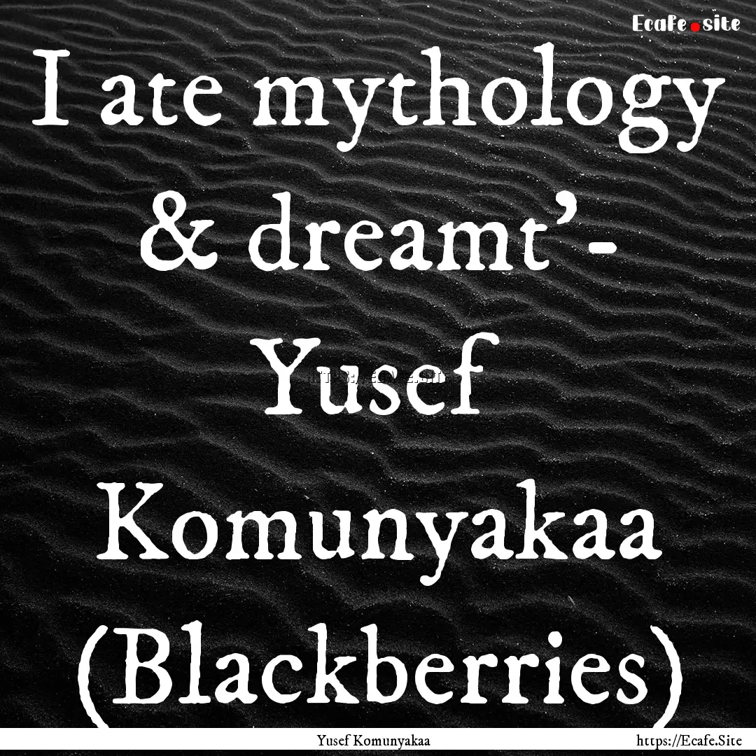 I ate mythology & dreamt'- Yusef Komunyakaa.... : Quote by Yusef Komunyakaa