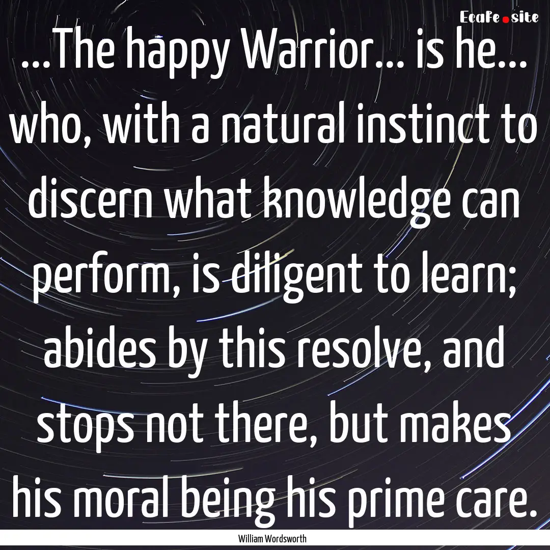 ...The happy Warrior... is he... who, with.... : Quote by William Wordsworth