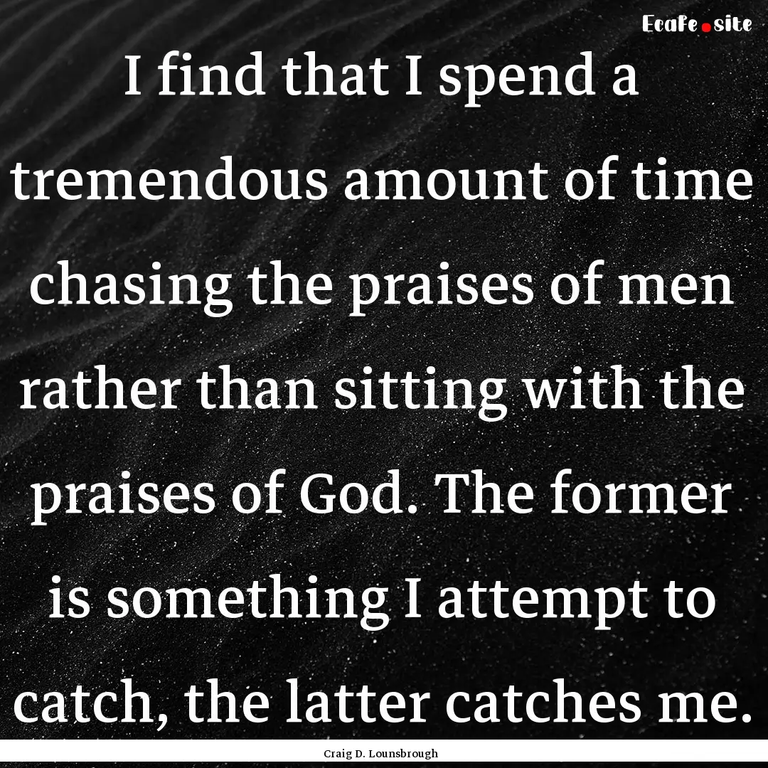 I find that I spend a tremendous amount of.... : Quote by Craig D. Lounsbrough