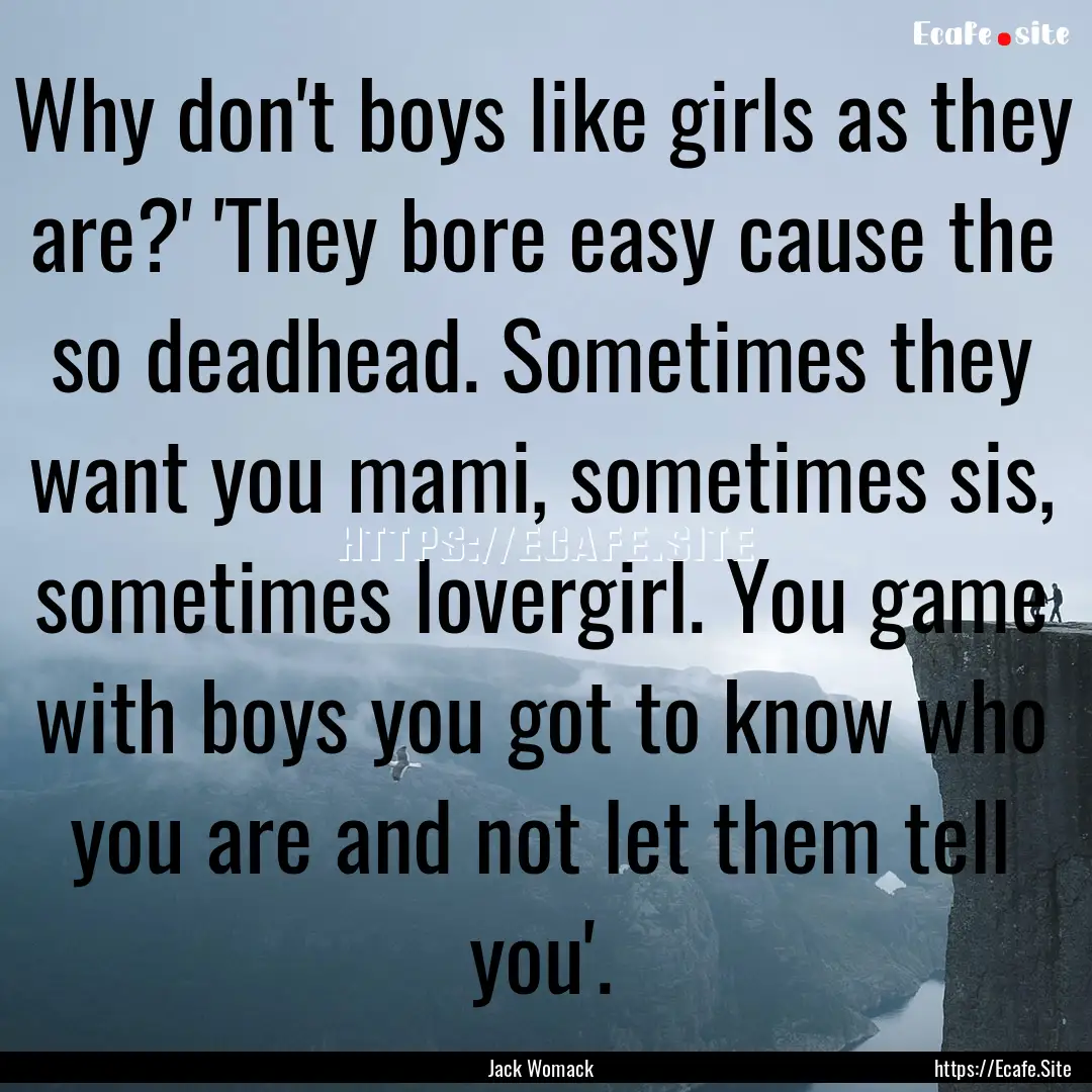 Why don't boys like girls as they are?' 'They.... : Quote by Jack Womack