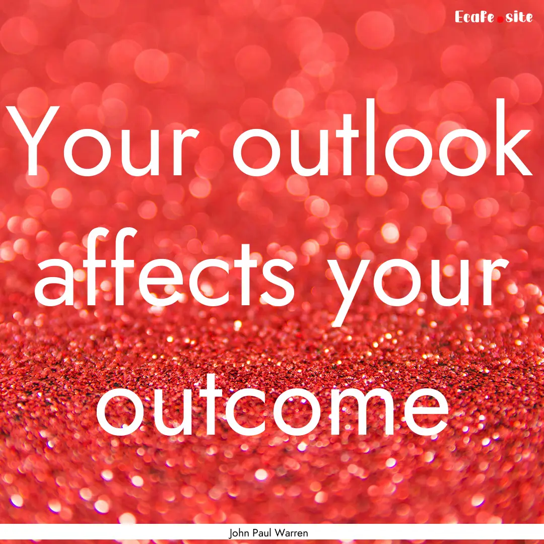 Your outlook affects your outcome : Quote by John Paul Warren