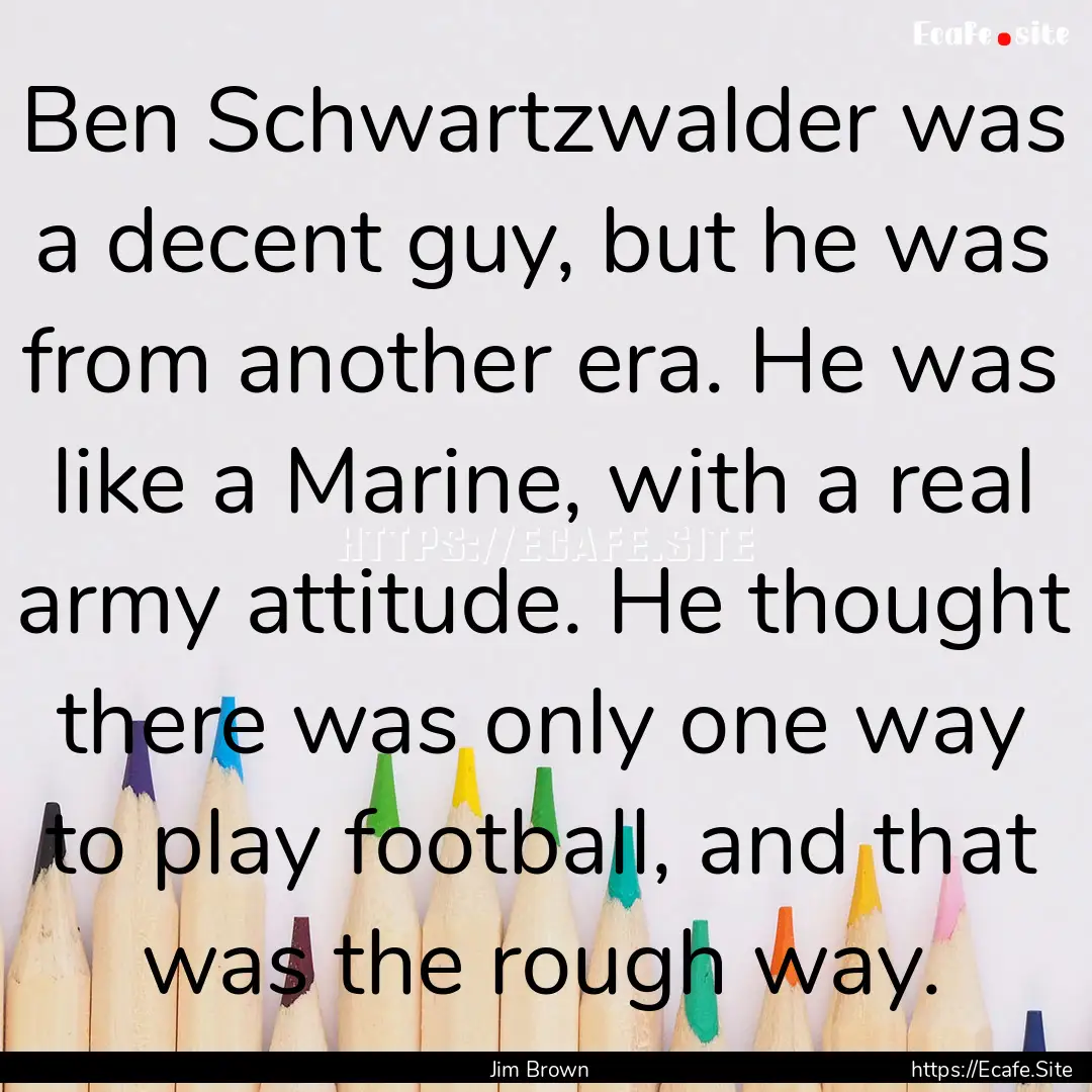 Ben Schwartzwalder was a decent guy, but.... : Quote by Jim Brown