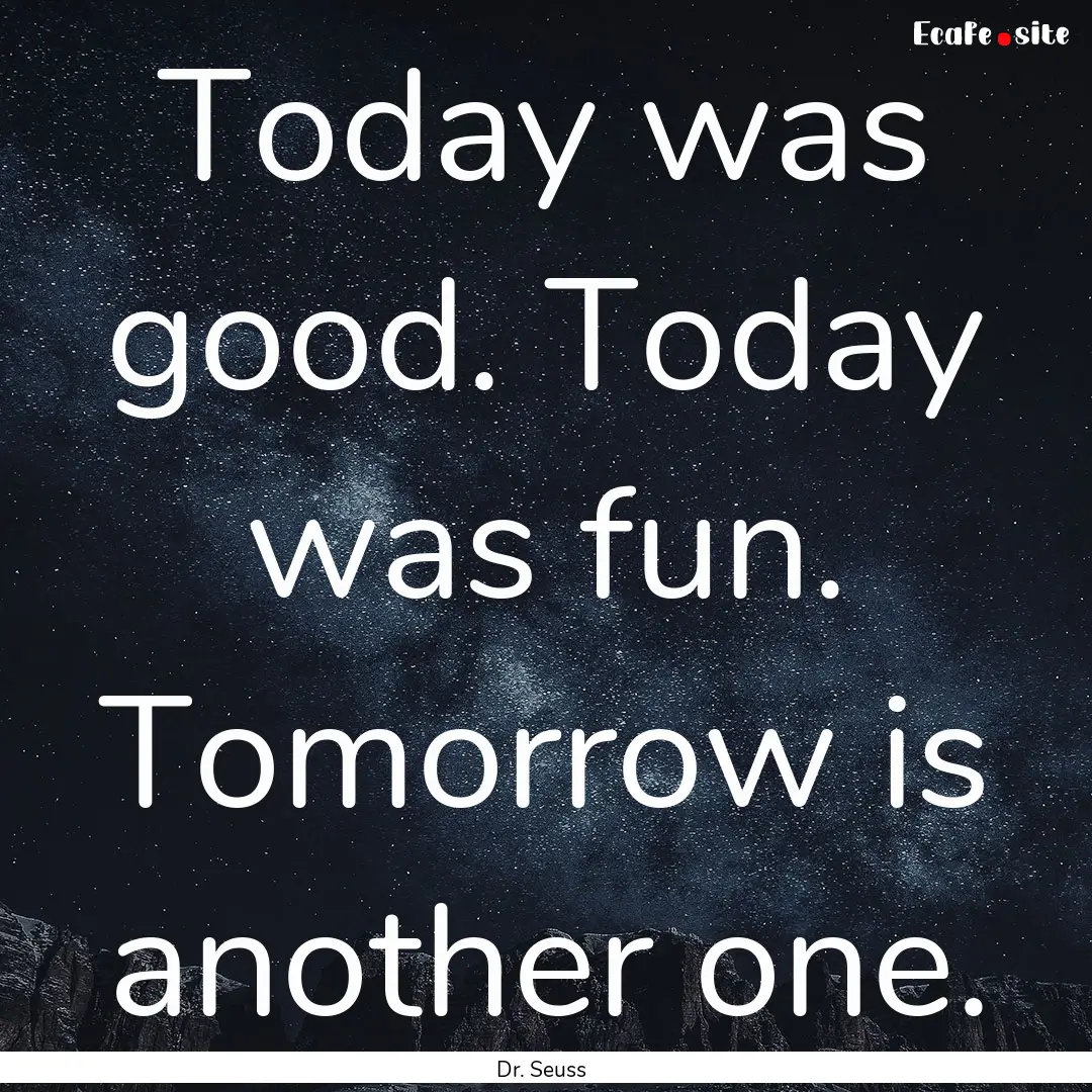 Today was good. Today was fun. Tomorrow is.... : Quote by Dr. Seuss