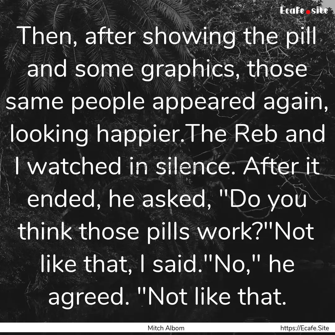 Then, after showing the pill and some graphics,.... : Quote by Mitch Albom