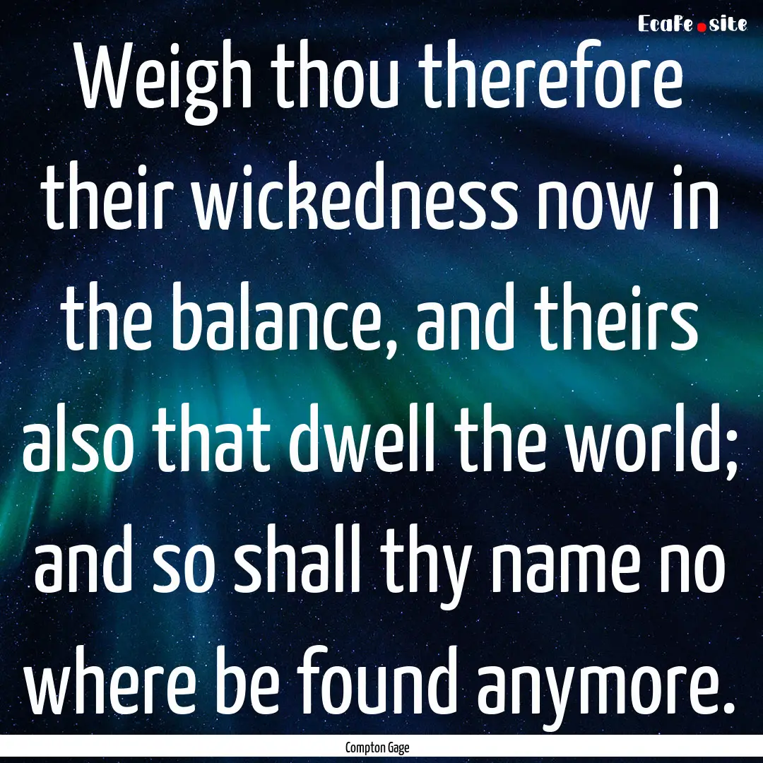 Weigh thou therefore their wickedness now.... : Quote by Compton Gage