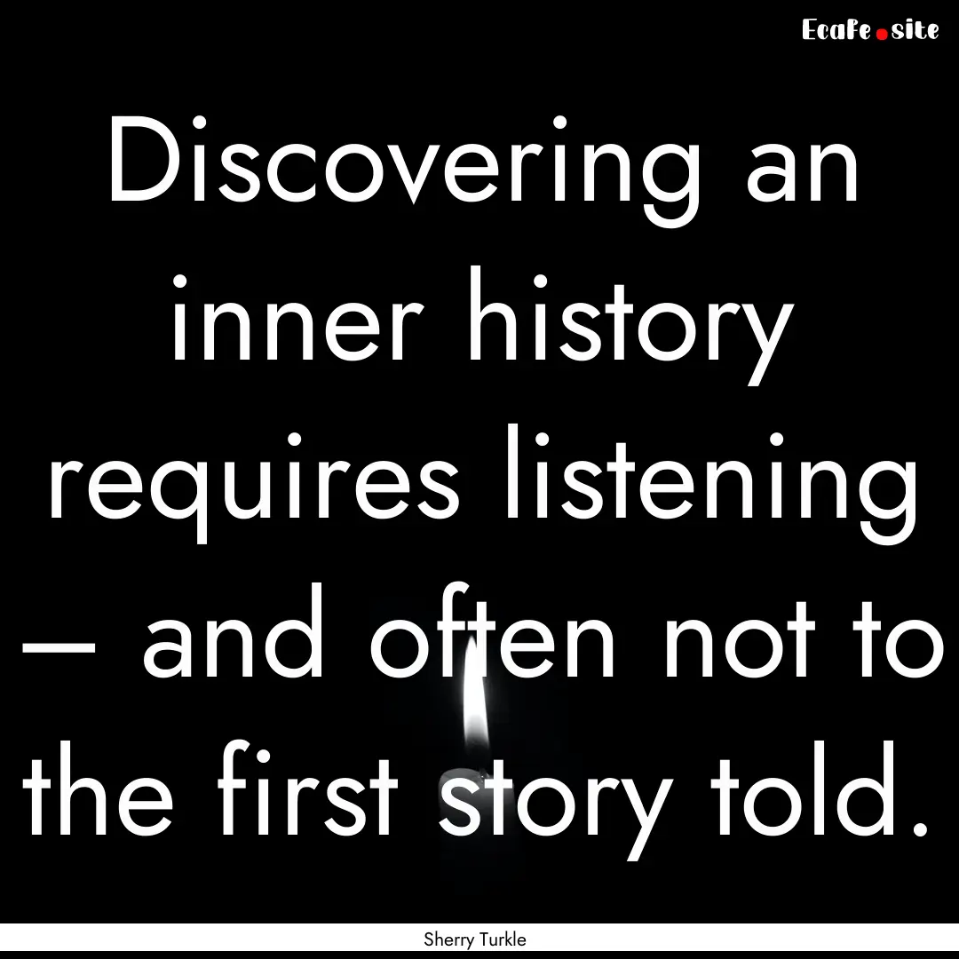 Discovering an inner history requires listening.... : Quote by Sherry Turkle