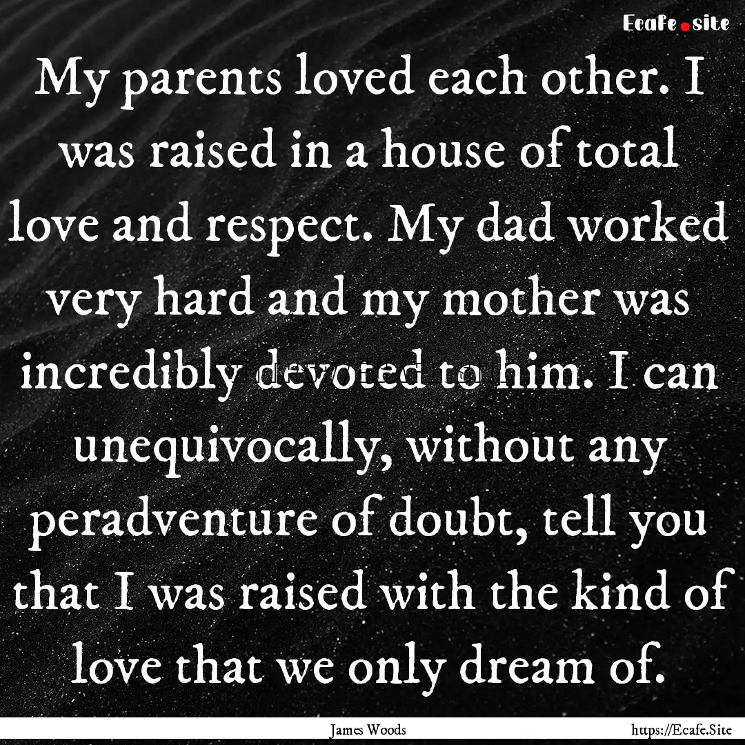 My parents loved each other. I was raised.... : Quote by James Woods