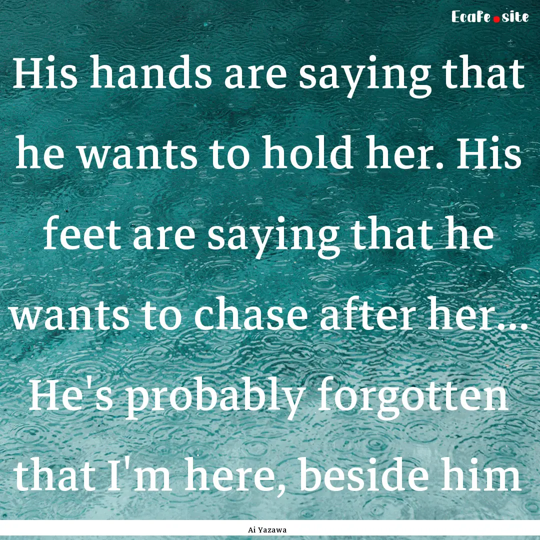 His hands are saying that he wants to hold.... : Quote by Ai Yazawa