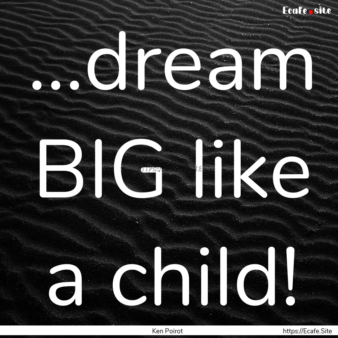 ...dream BIG like a child! : Quote by Ken Poirot