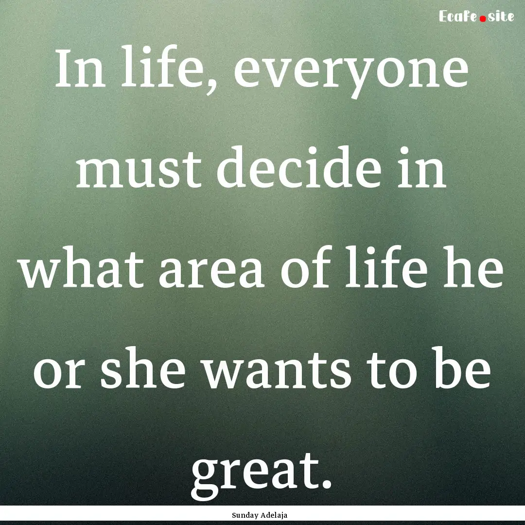 In life, everyone must decide in what area.... : Quote by Sunday Adelaja