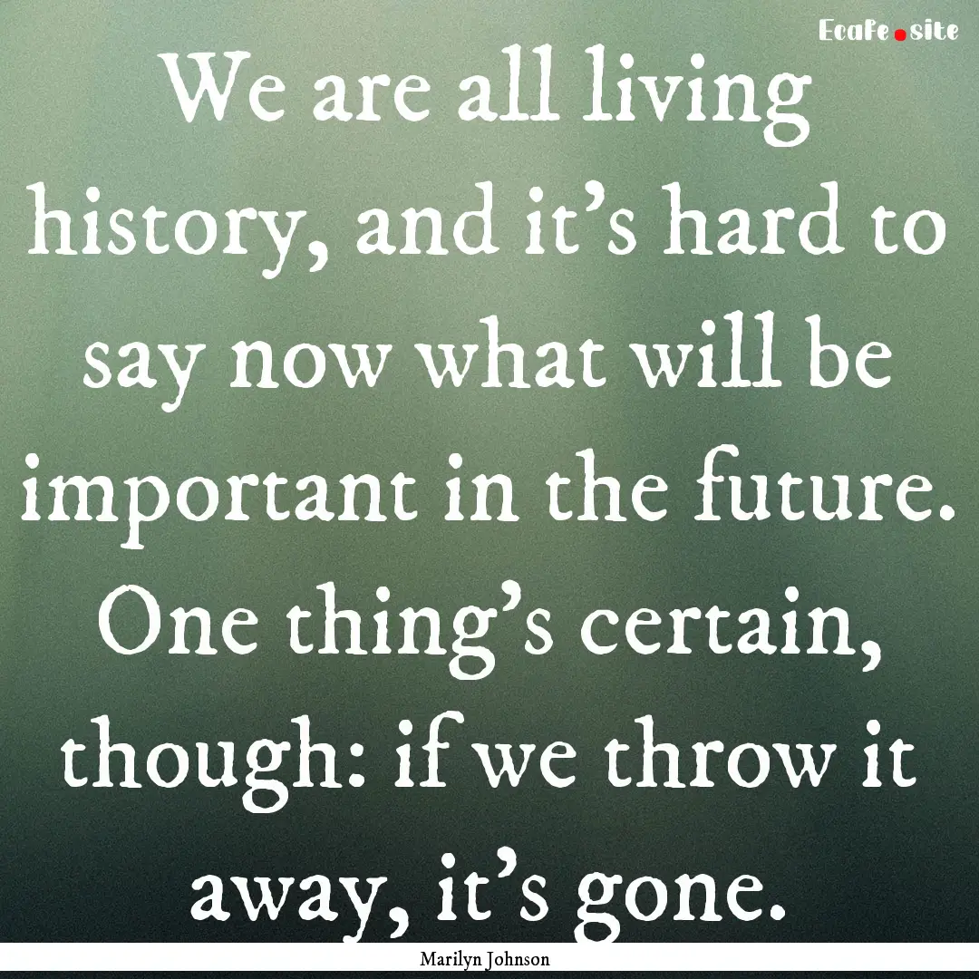 We are all living history, and it’s hard.... : Quote by Marilyn Johnson