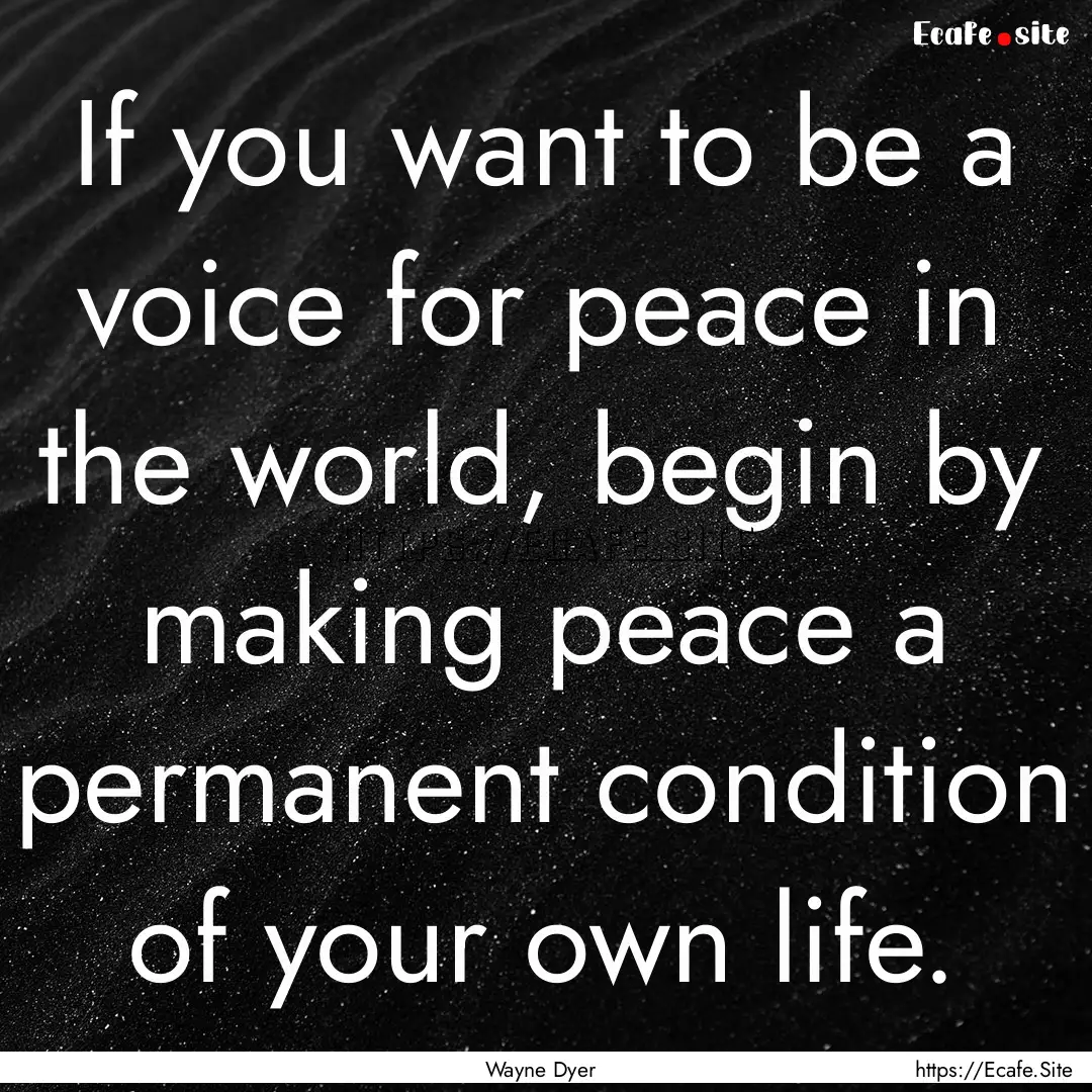 If you want to be a voice for peace in the.... : Quote by Wayne Dyer