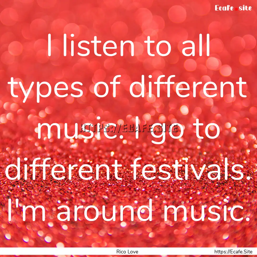 I listen to all types of different music..... : Quote by Rico Love