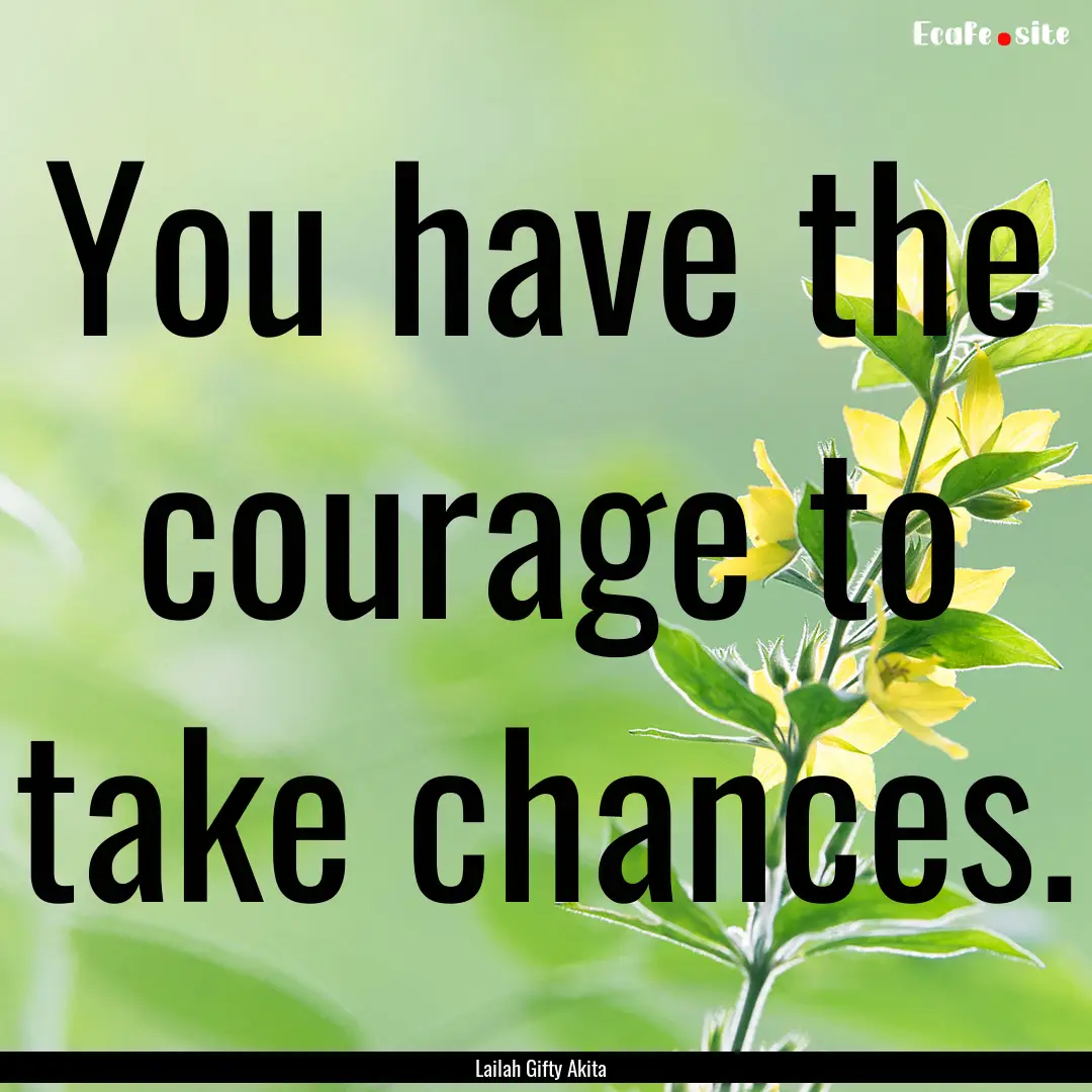 You have the courage to take chances. : Quote by Lailah Gifty Akita