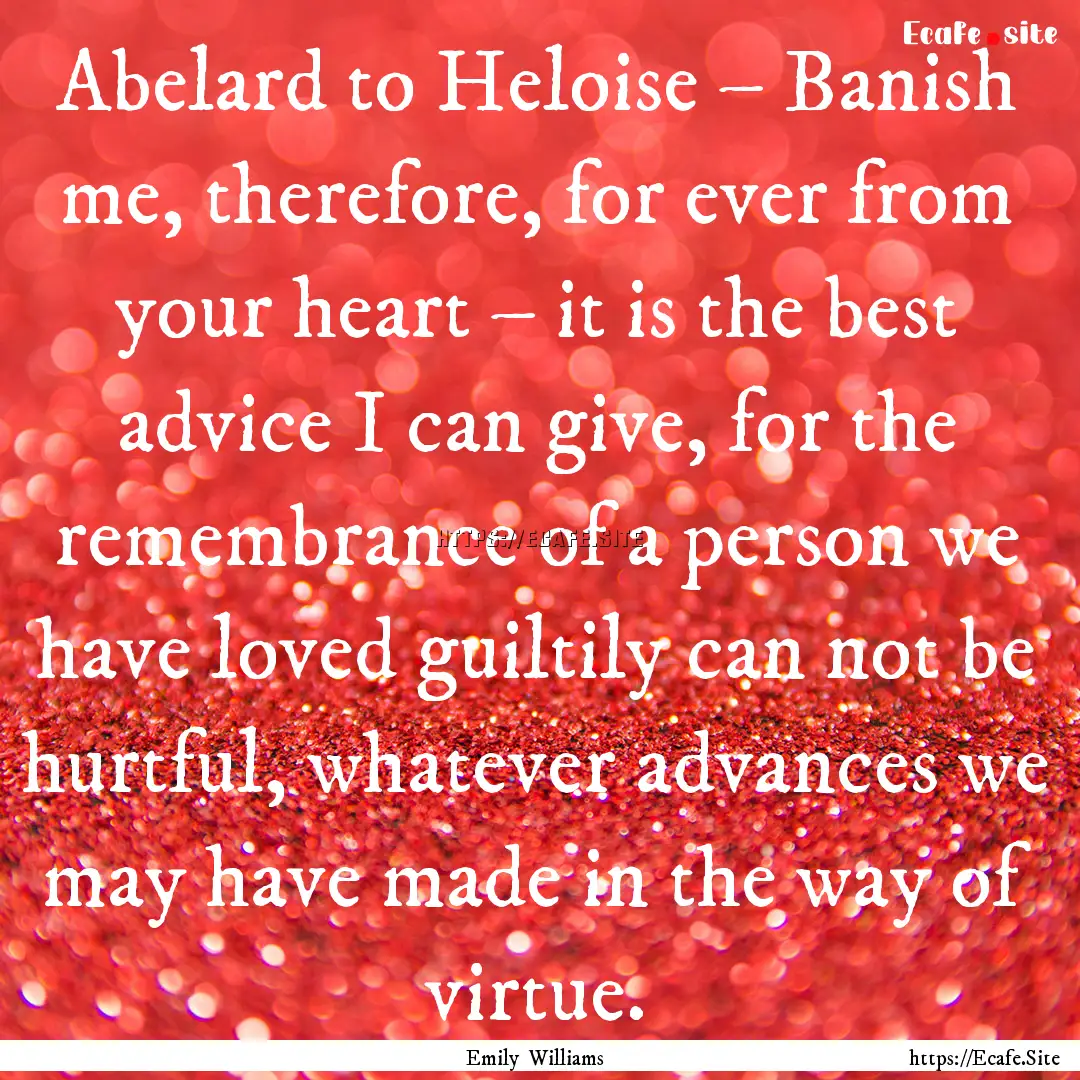 Abelard to Heloise – Banish me, therefore,.... : Quote by Emily Williams