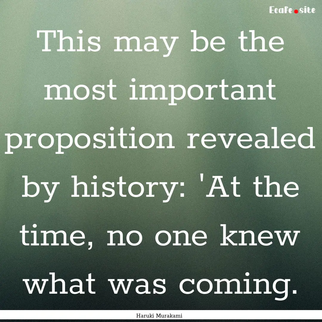 This may be the most important proposition.... : Quote by Haruki Murakami